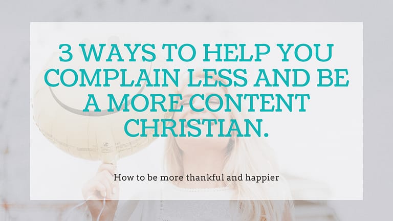 How to Complain Less And Be A More Content Christian