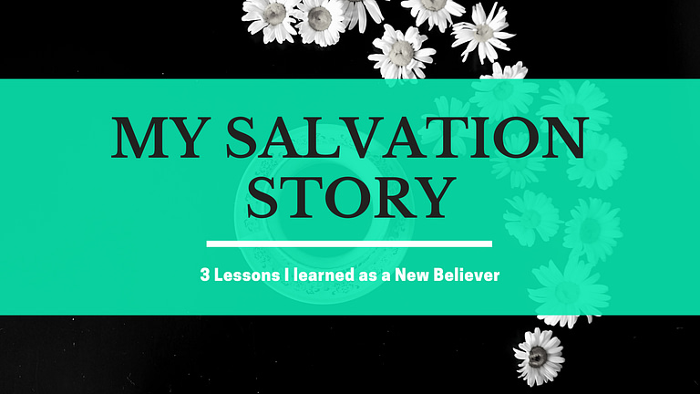 My Salvation Story: 3 Lessons I learned As a New Believer